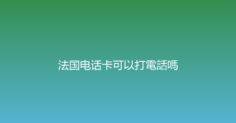 法国电话卡可以打電話嗎 