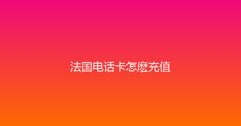 法国电话卡怎麽充值 