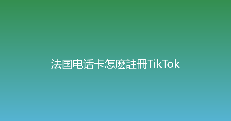 法国电话卡怎麽註冊TikTok 