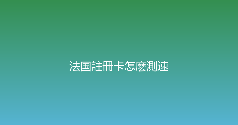 法国註冊卡怎麽測速 