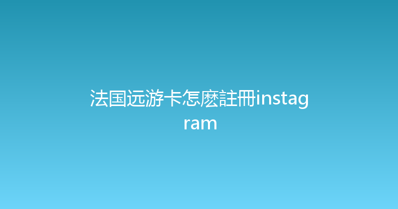 法国远游卡怎麽註冊instagram 