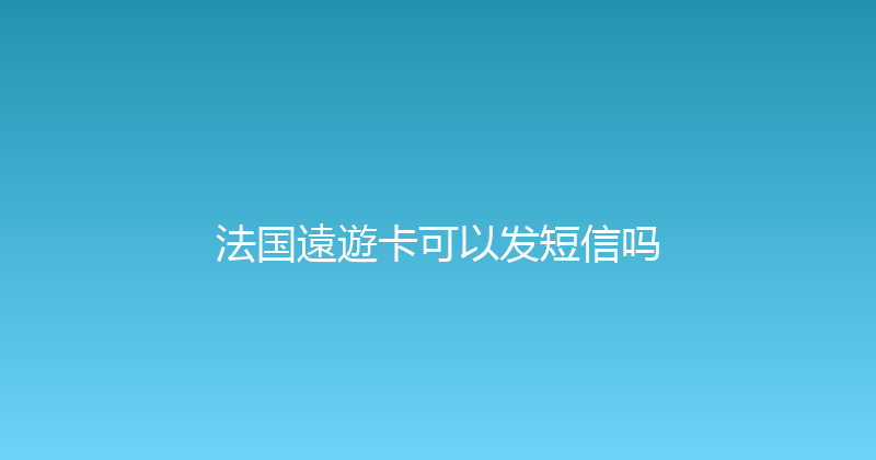 法国遠遊卡可以发短信吗 