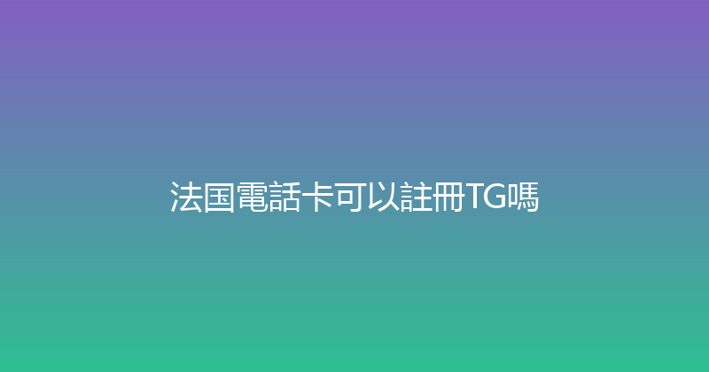 法国電話卡可以註冊TG嗎 
