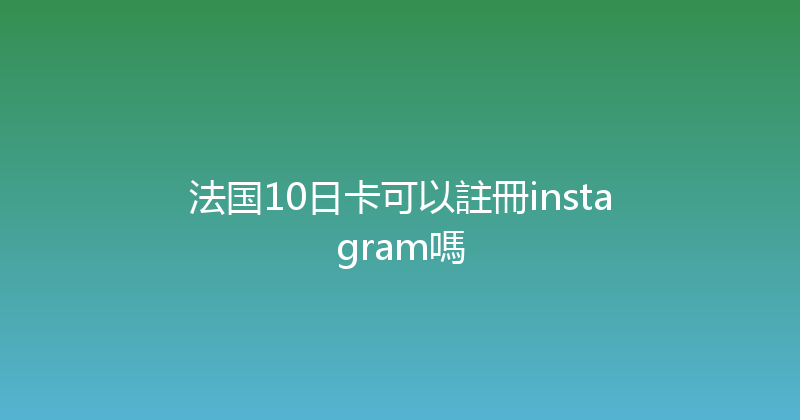 法国10日卡可以註冊instagram嗎 