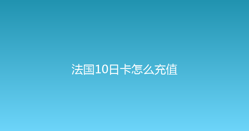 法国10日卡怎么充值 