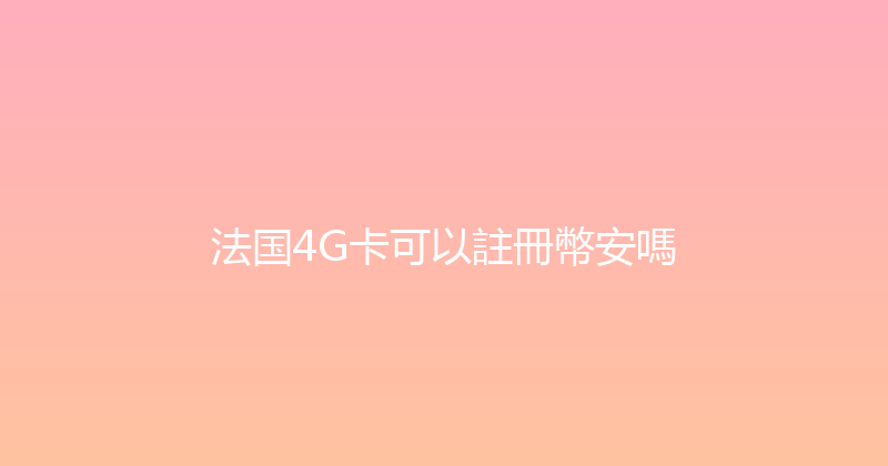 法国4G卡可以註冊幣安嗎 