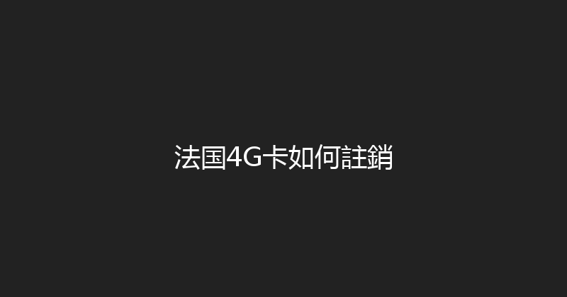 法国4G卡如何註銷 