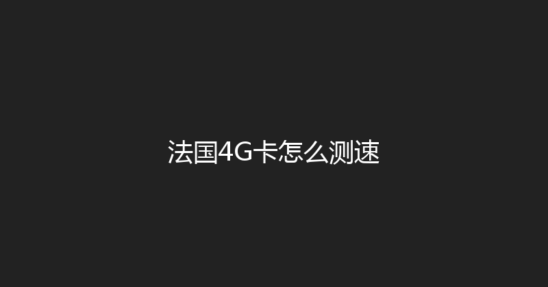 法国4G卡怎么测速 