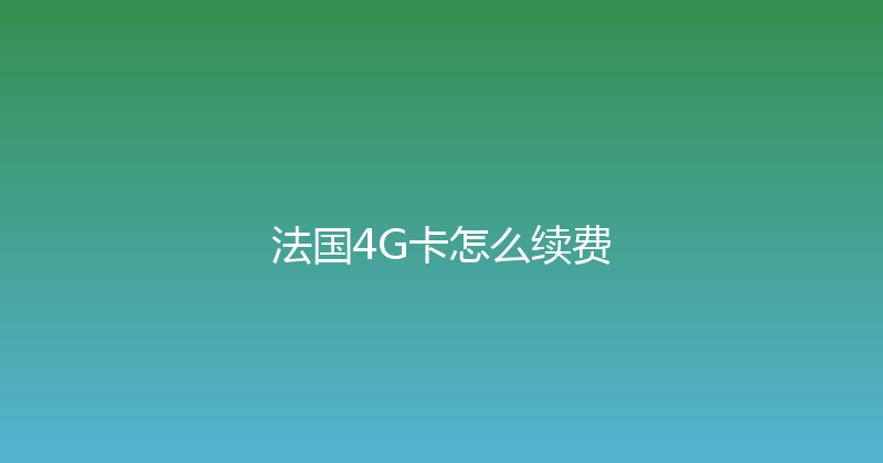 法国4G卡怎么续费 