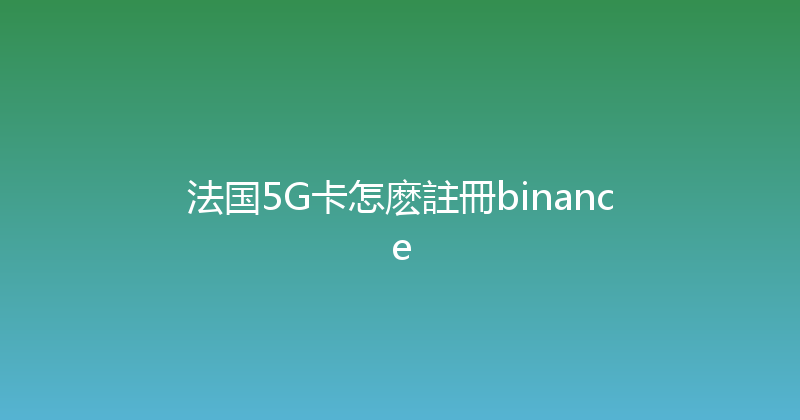 法国5G卡怎麽註冊binance 