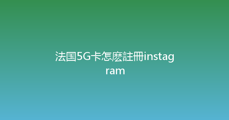 法国5G卡怎麽註冊instagram 