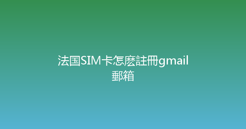 法国SIM卡怎麽註冊gmail郵箱 