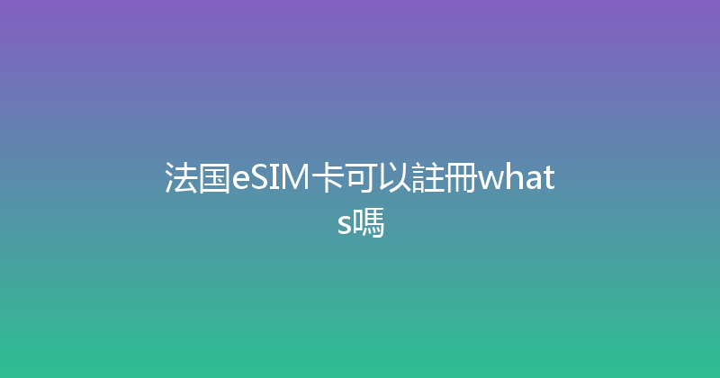 法国eSIM卡可以註冊whats嗎 