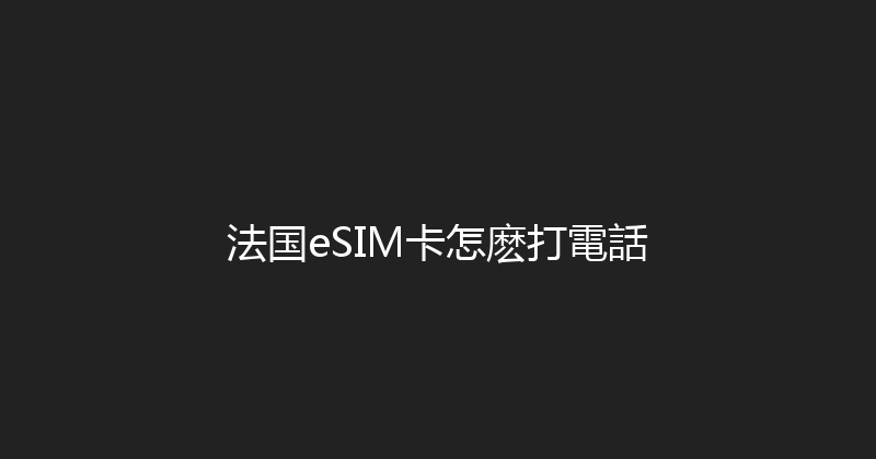 法国eSIM卡怎麽打電話 