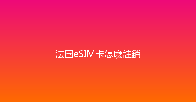 法国eSIM卡怎麽註銷 