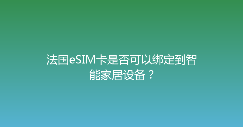 法国eSIM卡是否可以绑定到智能家居设备？ 