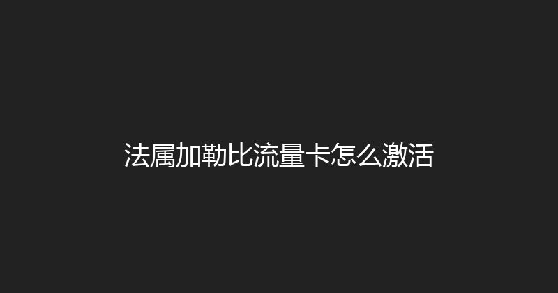 法属加勒比流量卡怎么激活 