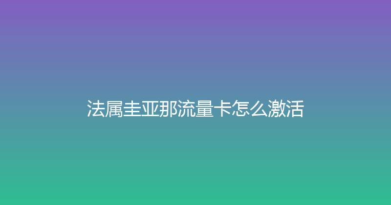 法属圭亚那流量卡怎么激活 