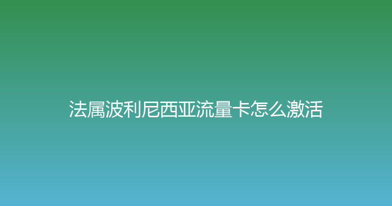 法属波利尼西亚流量卡怎么激活 