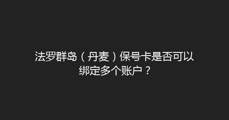 法罗群岛（丹麦）保号卡是否可以绑定多个账户？ 