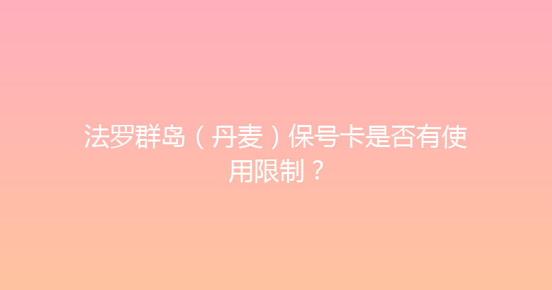 法罗群岛（丹麦）保号卡是否有使用限制？ 