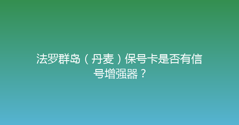 法罗群岛（丹麦）保号卡是否有信号增强器？ 