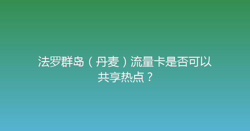 法罗群岛（丹麦）流量卡是否可以共享热点？ 