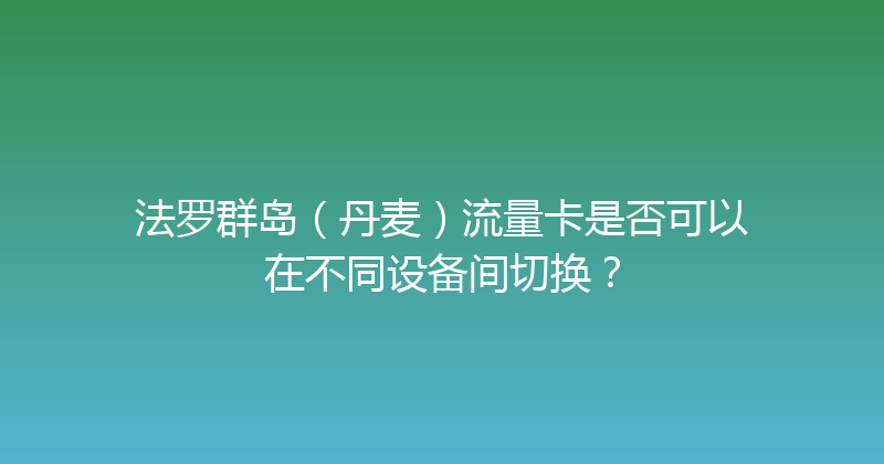 法罗群岛（丹麦）流量卡是否可以在不同设备间切换？ 