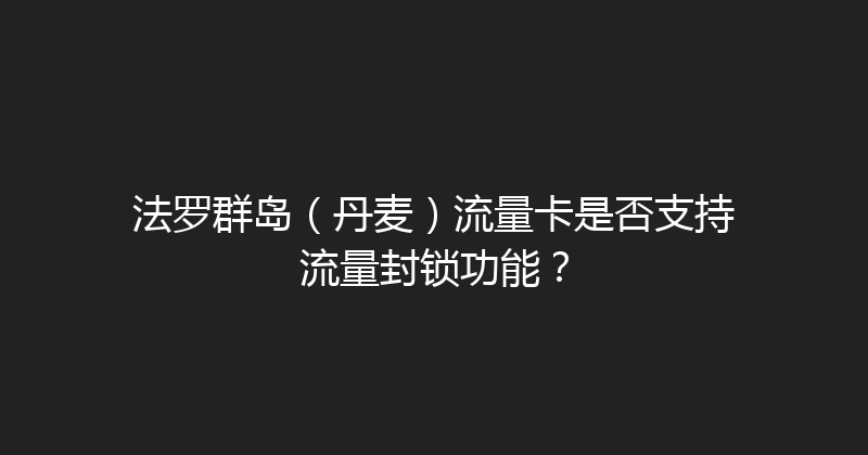 法罗群岛（丹麦）流量卡是否支持流量封锁功能？ 