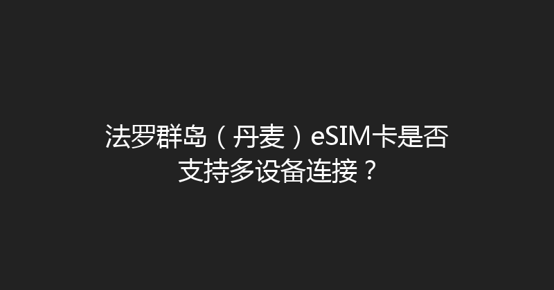 法罗群岛（丹麦）eSIM卡是否支持多设备连接？ 
