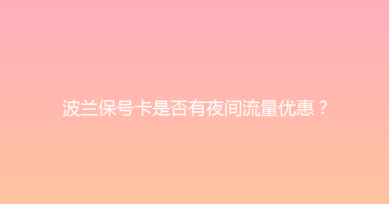 波兰保号卡是否有夜间流量优惠？ 