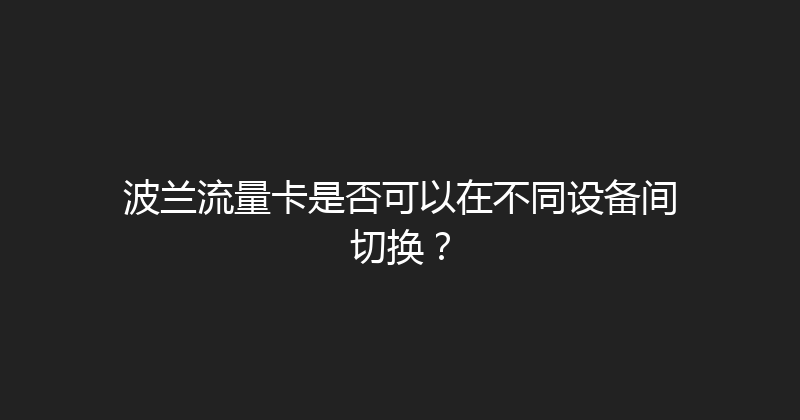 波兰流量卡是否可以在不同设备间切换？ 