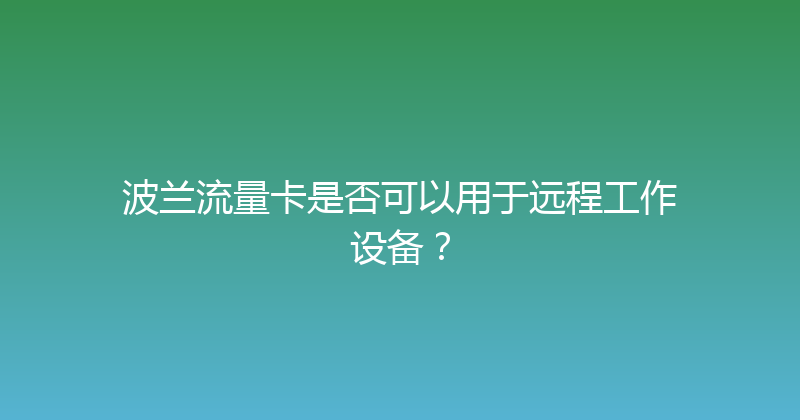 波兰流量卡是否可以用于远程工作设备？ 