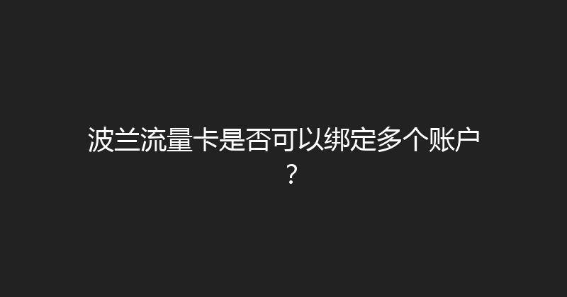 波兰流量卡是否可以绑定多个账户？ 