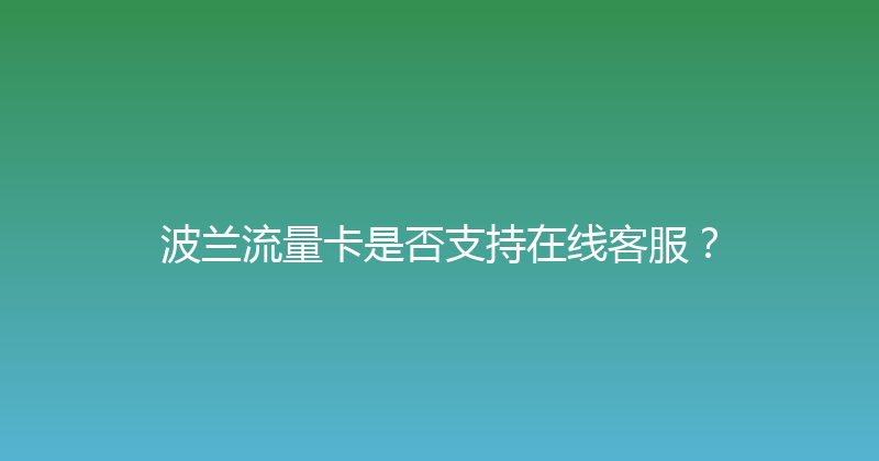 波兰流量卡是否支持在线客服？ 