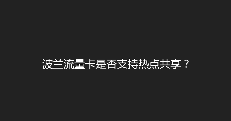 波兰流量卡是否支持热点共享？ 