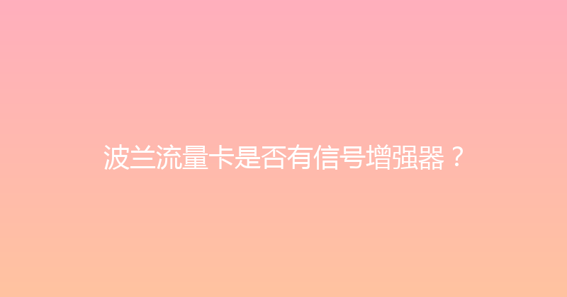 波兰流量卡是否有信号增强器？ 
