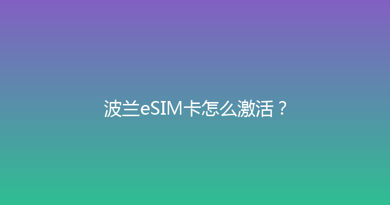 波兰eSIM卡怎么激活？ 