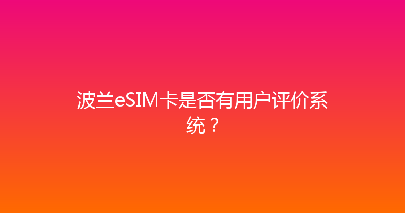 波兰eSIM卡是否有用户评价系统？ 