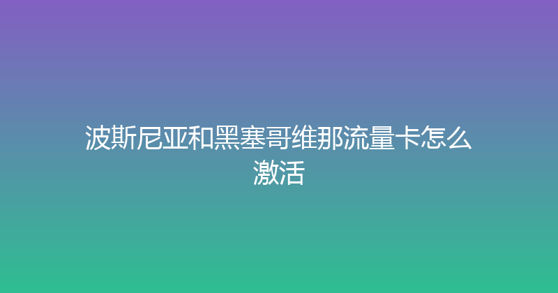 波斯尼亚和黑塞哥维那流量卡怎么激活 
