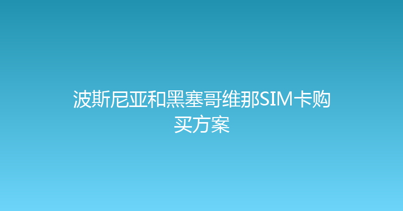 波斯尼亚和黑塞哥维那SIM卡购买方案 