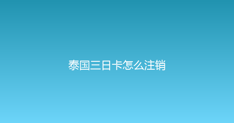 泰国三日卡怎么注销 