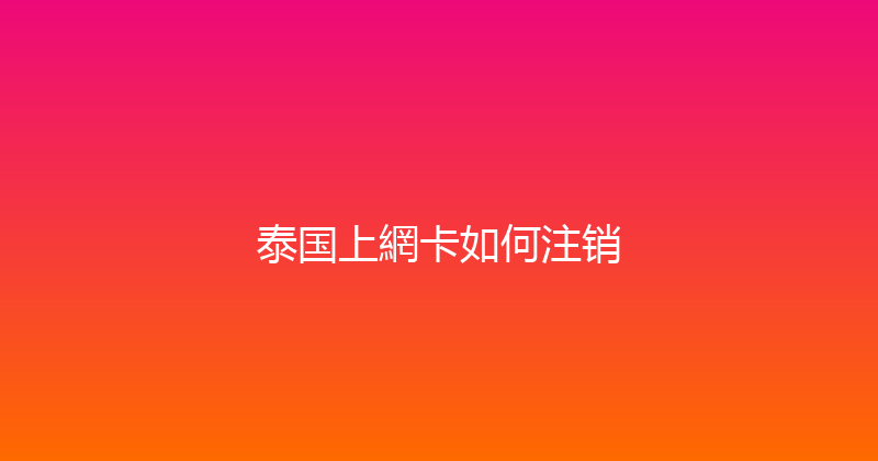 泰国上網卡如何注销 