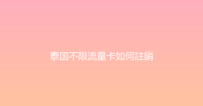 泰国不限流量卡如何註銷 