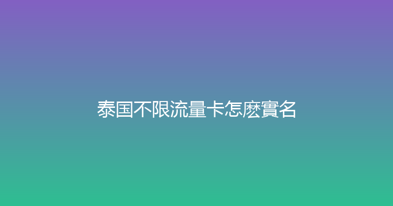 泰国不限流量卡怎麽實名 