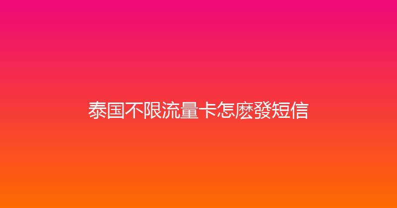 泰国不限流量卡怎麽發短信 