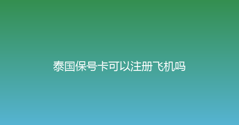 泰国保号卡可以注册飞机吗 