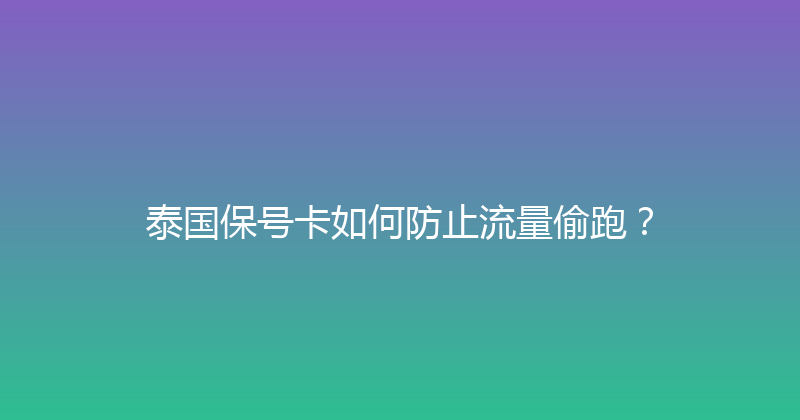 泰国保号卡如何防止流量偷跑？ 