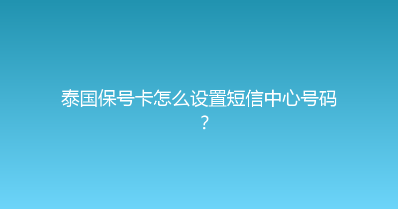 泰国保号卡怎么设置短信中心号码？ 