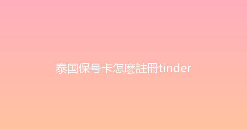 泰国保号卡怎麽註冊tinder 